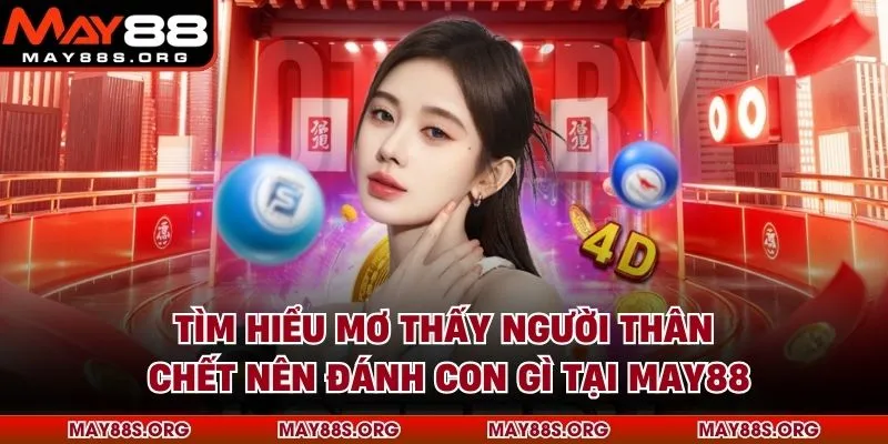 Tìm Hiểu Mơ Thấy Người Thân Chết Nên Đánh Con Gì Tại MAY88
