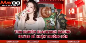 Trải Nghiệm Blackjack Casino Tại MAY88 Để Nhận Thưởng Lớn